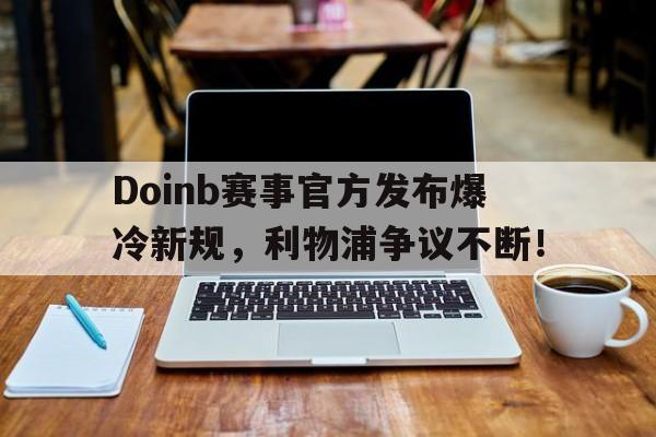 关于Doinb赛事官方发布爆冷新规，利物浦争议不断！的信息